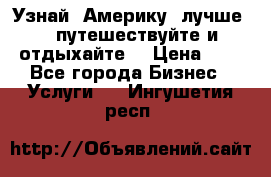   Узнай  Америку  лучше....путешествуйте и отдыхайте  › Цена ­ 1 - Все города Бизнес » Услуги   . Ингушетия респ.